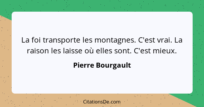 La foi transporte les montagnes. C'est vrai. La raison les laisse où elles sont. C'est mieux.... - Pierre Bourgault