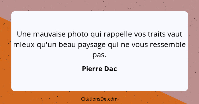 Une mauvaise photo qui rappelle vos traits vaut mieux qu'un beau paysage qui ne vous ressemble pas.... - Pierre Dac