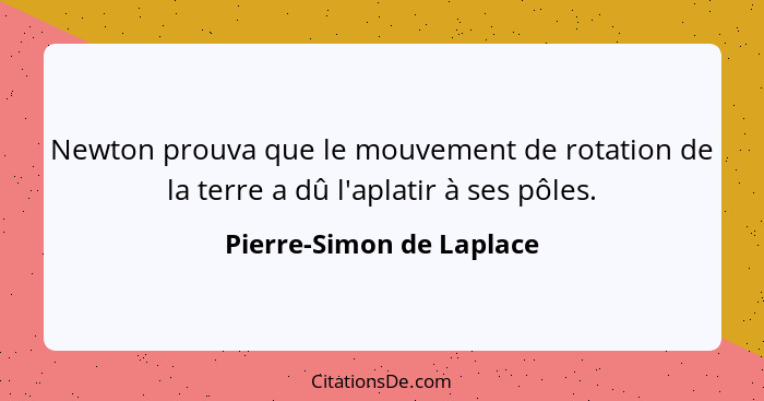 Newton prouva que le mouvement de rotation de la terre a dû l'aplatir à ses pôles.... - Pierre-Simon de Laplace