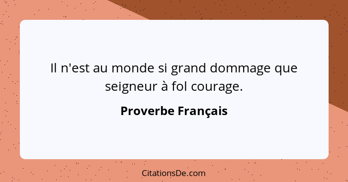 Il n'est au monde si grand dommage que seigneur à fol courage.... - Proverbe Français