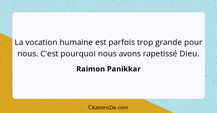 La vocation humaine est parfois trop grande pour nous. C'est pourquoi nous avons rapetissé Dieu.... - Raimon Panikkar