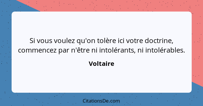 Si vous voulez qu'on tolère ici votre doctrine, commencez par n'être ni intolérants, ni intolérables.... - Voltaire