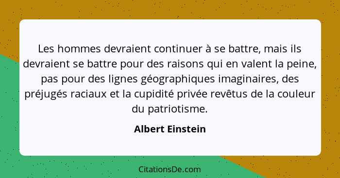 Les hommes devraient continuer à se battre, mais ils devraient se battre pour des raisons qui en valent la peine, pas pour des ligne... - Albert Einstein