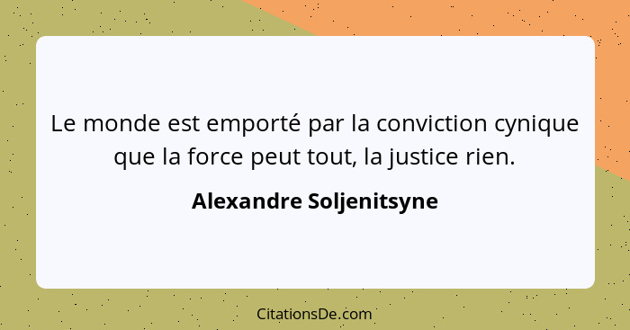 Le monde est emporté par la conviction cynique que la force peut tout, la justice rien.... - Alexandre Soljenitsyne