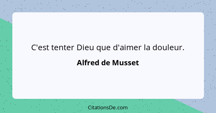 C'est tenter Dieu que d'aimer la douleur.... - Alfred de Musset