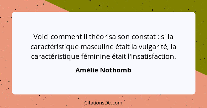 Voici comment il théorisa son constat : si la caractéristique masculine était la vulgarité, la caractéristique féminine était l'... - Amélie Nothomb