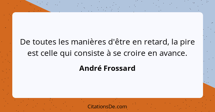 De toutes les manières d'être en retard, la pire est celle qui consiste à se croire en avance.... - André Frossard