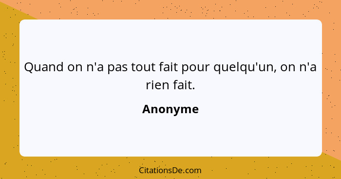 Quand on n'a pas tout fait pour quelqu'un, on n'a rien fait.... - Anonyme