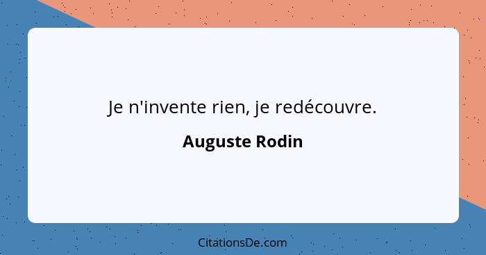 Je n'invente rien, je redécouvre.... - Auguste Rodin