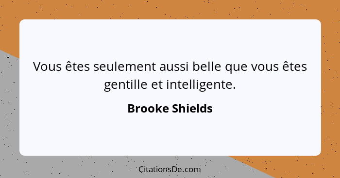 Vous êtes seulement aussi belle que vous êtes gentille et intelligente.... - Brooke Shields
