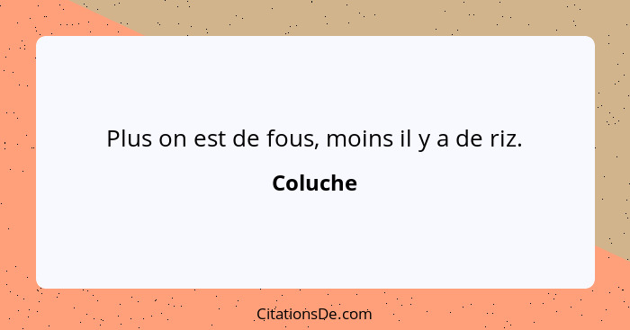 Plus on est de fous, moins il y a de riz.... - Coluche