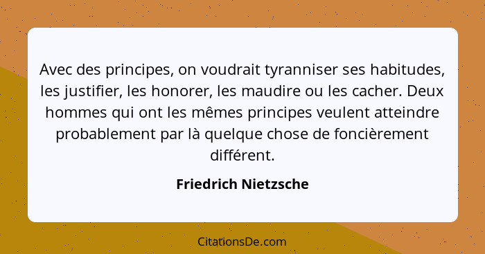 Avec des principes, on voudrait tyranniser ses habitudes, les justifier, les honorer, les maudire ou les cacher. Deux hommes qui... - Friedrich Nietzsche