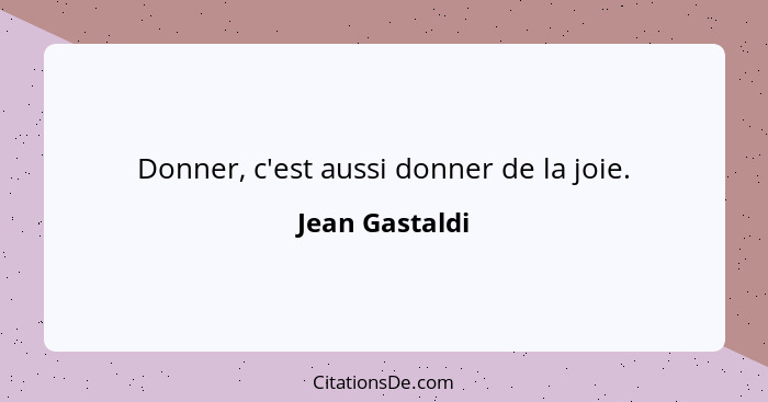 Donner, c'est aussi donner de la joie.... - Jean Gastaldi