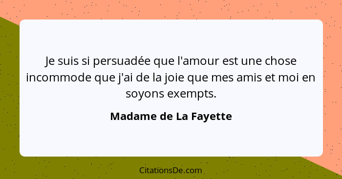 Je suis si persuadée que l'amour est une chose incommode que j'ai de la joie que mes amis et moi en soyons exempts.... - Madame de La Fayette