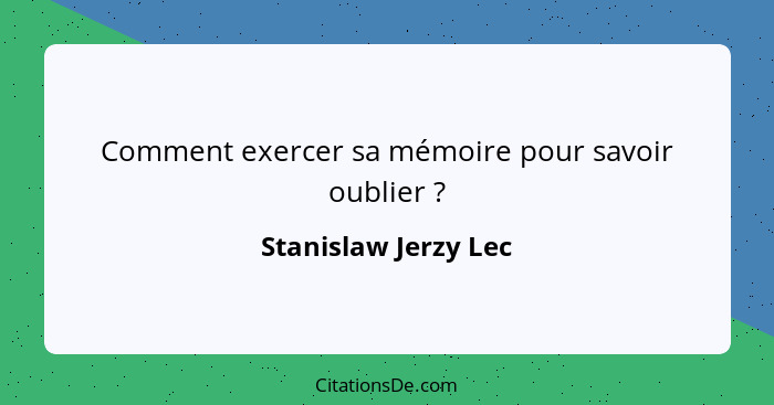 Comment exercer sa mémoire pour savoir oublier ?... - Stanislaw Jerzy Lec