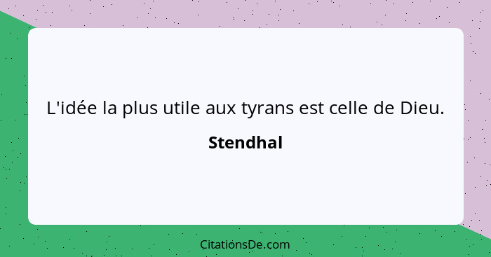 L'idée la plus utile aux tyrans est celle de Dieu.... - Stendhal