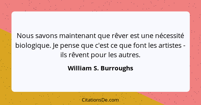 Nous savons maintenant que rêver est une nécessité biologique. Je pense que c'est ce que font les artistes - ils rêvent pour le... - William S. Burroughs