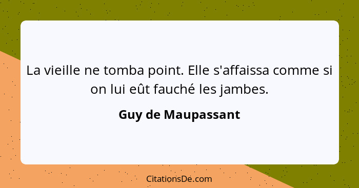 La vieille ne tomba point. Elle s'affaissa comme si on lui eût fauché les jambes.... - Guy de Maupassant