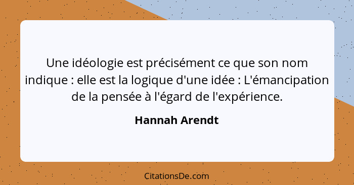 Une idéologie est précisément ce que son nom indique : elle est la logique d'une idée : L'émancipation de la pensée à l'égar... - Hannah Arendt