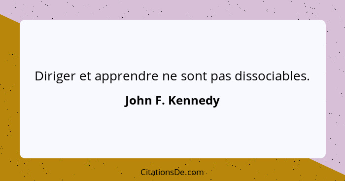Diriger et apprendre ne sont pas dissociables.... - John F. Kennedy