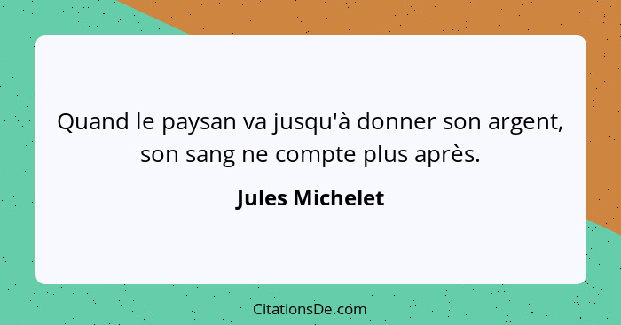 Quand le paysan va jusqu'à donner son argent, son sang ne compte plus après.... - Jules Michelet