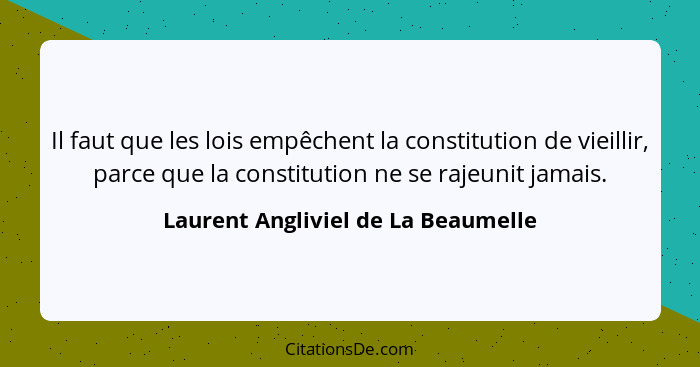 Il faut que les lois empêchent la constitution de vieillir, parce que la constitution ne se rajeunit jamais.... - Laurent Angliviel de La Beaumelle