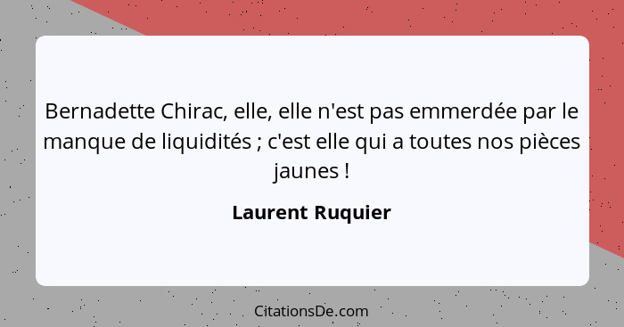 Bernadette Chirac, elle, elle n'est pas emmerdée par le manque de liquidités ; c'est elle qui a toutes nos pièces jaunes !... - Laurent Ruquier
