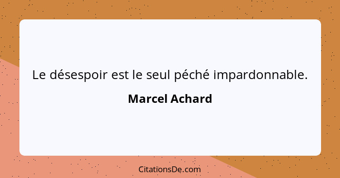 Le désespoir est le seul péché impardonnable.... - Marcel Achard