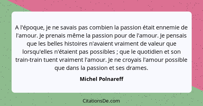 A l'époque, je ne savais pas combien la passion était ennemie de l'amour. Je prenais même la passion pour de l'amour. Je pensais qu... - Michel Polnareff