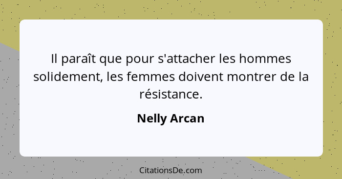 Il paraît que pour s'attacher les hommes solidement, les femmes doivent montrer de la résistance.... - Nelly Arcan