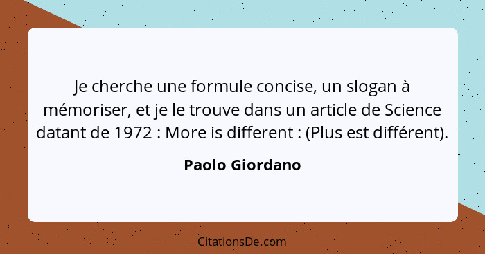 Je cherche une formule concise, un slogan à mémoriser, et je le trouve dans un article de Science datant de 1972 : More is diffe... - Paolo Giordano