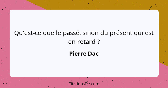 Qu'est-ce que le passé, sinon du présent qui est en retard ?... - Pierre Dac