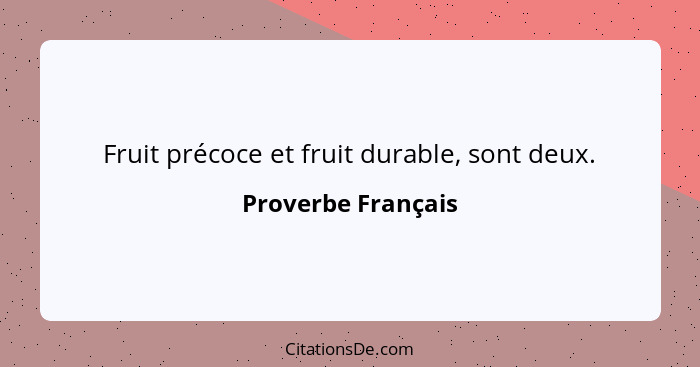 Fruit précoce et fruit durable, sont deux.... - Proverbe Français