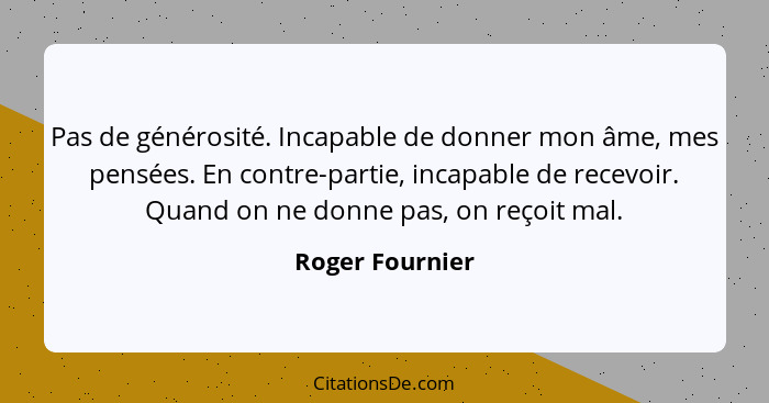 Pas de générosité. Incapable de donner mon âme, mes pensées. En contre-partie, incapable de recevoir. Quand on ne donne pas, on reçoi... - Roger Fournier