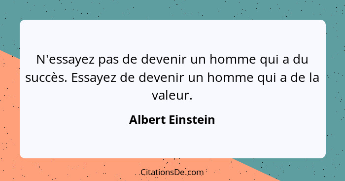 N'essayez pas de devenir un homme qui a du succès. Essayez de devenir un homme qui a de la valeur.... - Albert Einstein