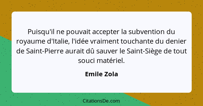 Puisqu'il ne pouvait accepter la subvention du royaume d'Italie, l'idée vraiment touchante du denier de Saint-Pierre aurait dû sauver le... - Emile Zola