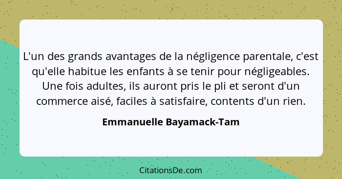 L'un des grands avantages de la négligence parentale, c'est qu'elle habitue les enfants à se tenir pour négligeables. Une fo... - Emmanuelle Bayamack-Tam