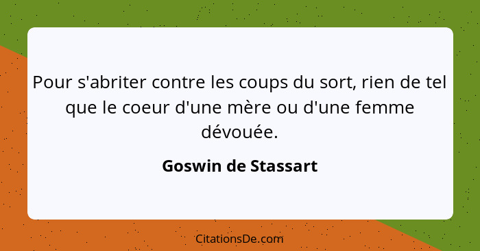 Pour s'abriter contre les coups du sort, rien de tel que le coeur d'une mère ou d'une femme dévouée.... - Goswin de Stassart