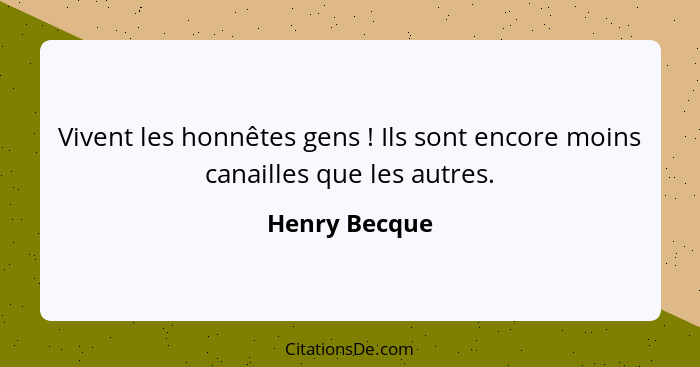 Vivent les honnêtes gens ! Ils sont encore moins canailles que les autres.... - Henry Becque