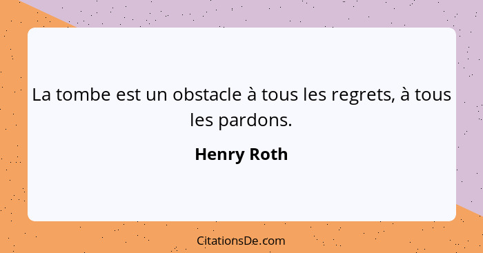 La tombe est un obstacle à tous les regrets, à tous les pardons.... - Henry Roth