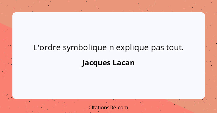 L'ordre symbolique n'explique pas tout.... - Jacques Lacan