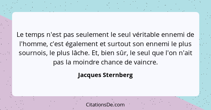 Le temps n'est pas seulement le seul véritable ennemi de l'homme, c'est également et surtout son ennemi le plus sournois, le plus... - Jacques Sternberg