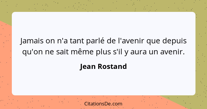 Jamais on n'a tant parlé de l'avenir que depuis qu'on ne sait même plus s'il y aura un avenir.... - Jean Rostand