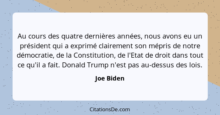 Au cours des quatre dernières années, nous avons eu un président qui a exprimé clairement son mépris de notre démocratie, de la Constituti... - Joe Biden