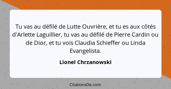 Tu vas au défilé de Lutte Ouvrière, et tu es aux côtés d'Arlette Laguillier, tu vas au défilé de Pierre Cardin ou de Dior, et tu... - Lionel Chrzanowski