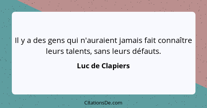 Il y a des gens qui n'auraient jamais fait connaître leurs talents, sans leurs défauts.... - Luc de Clapiers