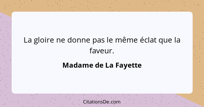 La gloire ne donne pas le même éclat que la faveur.... - Madame de La Fayette