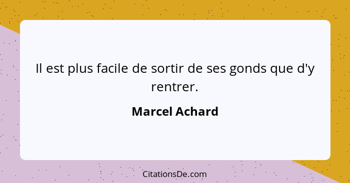 Il est plus facile de sortir de ses gonds que d'y rentrer.... - Marcel Achard