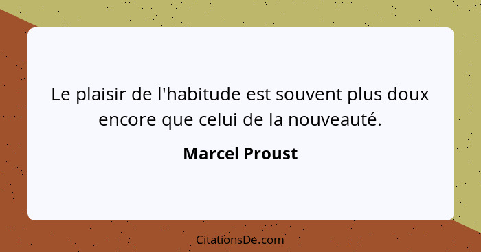 Le plaisir de l'habitude est souvent plus doux encore que celui de la nouveauté.... - Marcel Proust