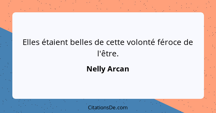 Elles étaient belles de cette volonté féroce de l'être.... - Nelly Arcan